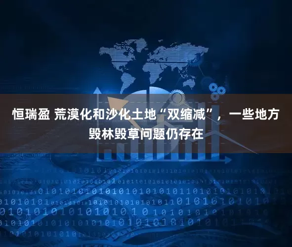 恒瑞盈 荒漠化和沙化土地“双缩减”，一些地方毁林毁草问题仍存在
