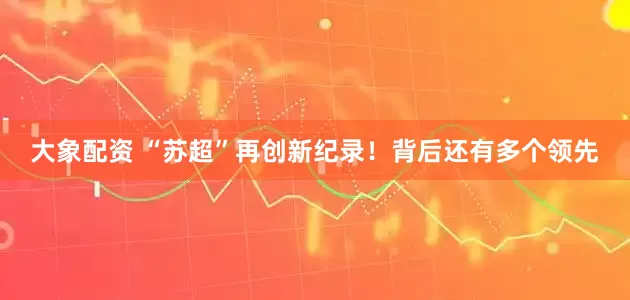 大象配资 “苏超”再创新纪录！背后还有多个领先