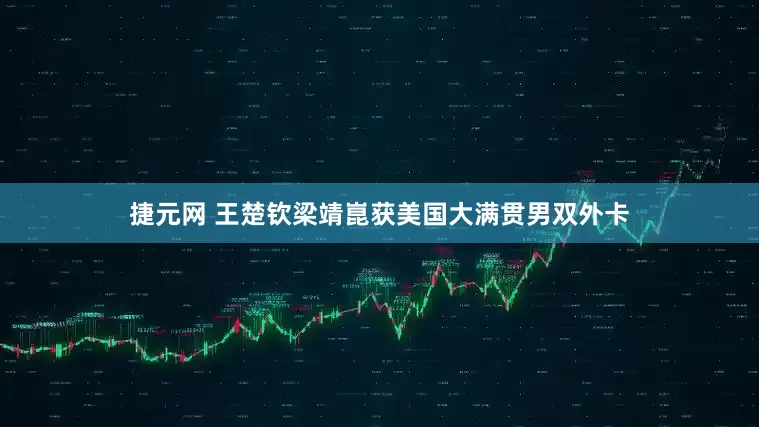 捷元网 王楚钦梁靖崑获美国大满贯男双外卡