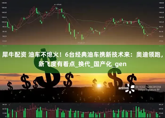 犀牛配资 油车不熄火！6台经典油车携新技术来：奥迪领跑，新飞度有看点_换代_国产化_gen