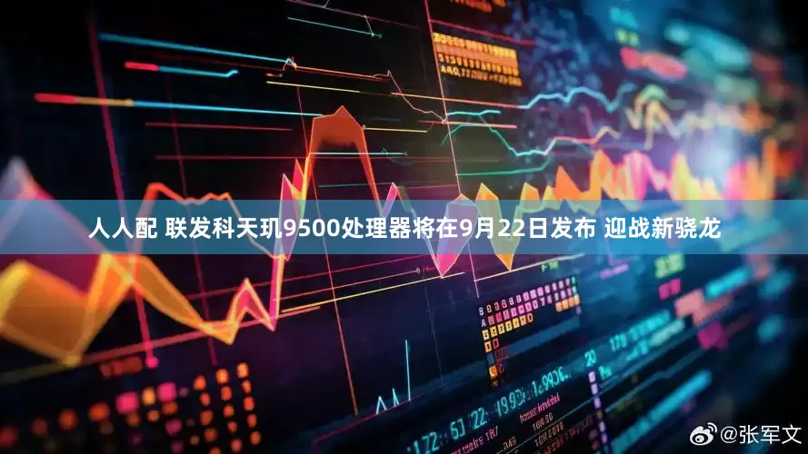 人人配 联发科天玑9500处理器将在9月22日发布 迎战新骁龙