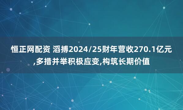 恒正网配资 滔搏2024/25财年营收270.1亿元,多措并举积极应变,构筑长期价值