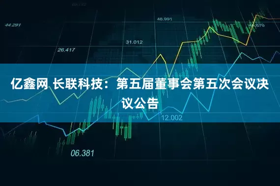 亿鑫网 长联科技：第五届董事会第五次会议决议公告