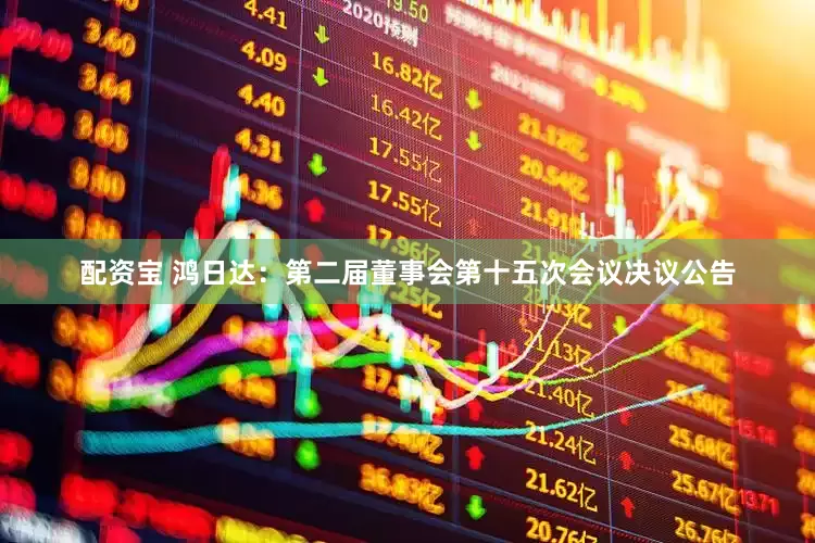 配资宝 鸿日达：第二届董事会第十五次会议决议公告
